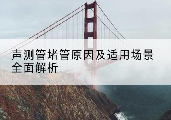 昌江声测管堵管的主要原因有哪些？-声测管堵管原因及适用场景全面解析